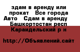 здам в аренду или прокат - Все города Авто » Сдам в аренду   . Башкортостан респ.,Караидельский р-н